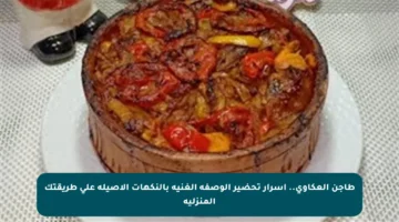 طاجن العكاوي.. أسرار تحضير الوصفة الغنية بالنكهات الأصيلة على طريقتك المنزلية